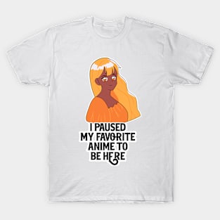 I Paused My Anime To Be Here T-Shirt